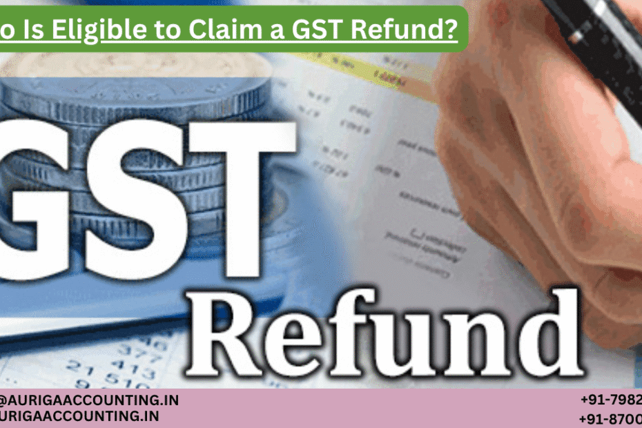 AURIGA ACCOUNTING PRIVATE LIMITED Who Is Eligible to Claim a GST Refund