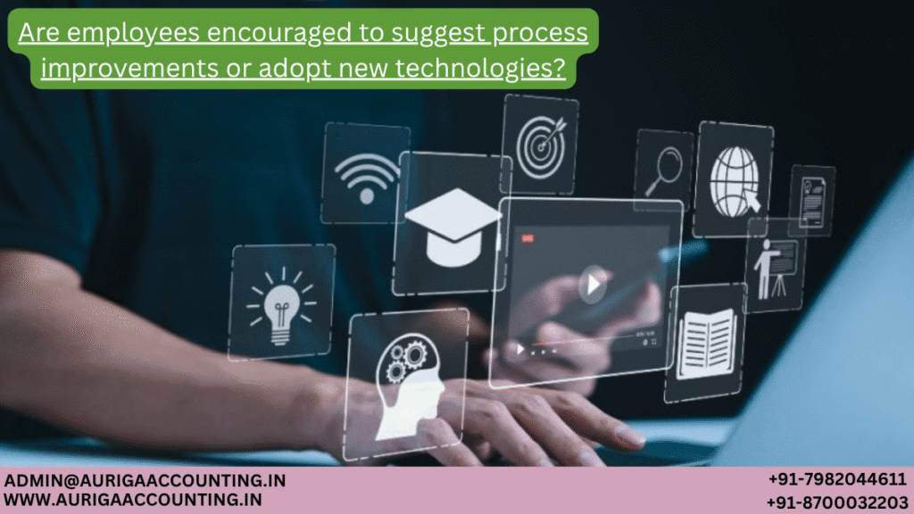 Are employees encouraged to suggest process improvements or adopt new technologies? 1 AURIGA ACCOUNTING PRIVATE LIMITED AURIGA ACCOUNTING PRIVATE LIMITED Are employees encouraged to suggest process improvements or adopt new technologies