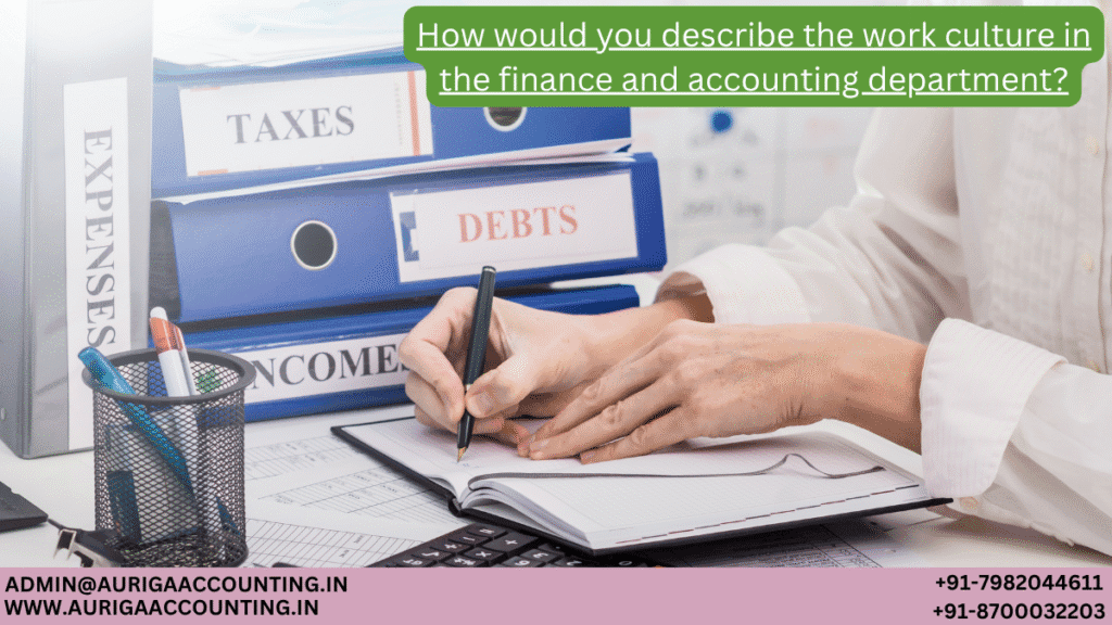 How would you describe the work culture in the finance and accounting department? 1 AURIGA ACCOUNTING PRIVATE LIMITED AURIGA ACCOUNTING PRIVATE LIMITED How would you describe the work culture in the finance and accounting department